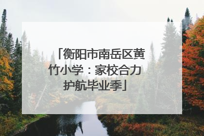 衡阳市南岳区黄竹小学：家校合力护航毕业季