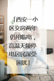 西安一小区交房两年仍用临电，高温天频停电居民深受困扰