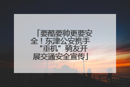 要酷要帅更要安全！东津公安携手 “重机”骑友开展交通安全宣传