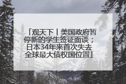 观天下丨美国政府暂停新的学生签证面谈；日本34年来首次失去全球最大债权国位置