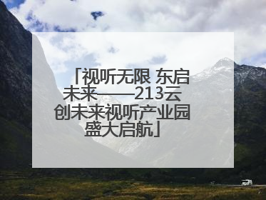 视听无限 东启未来——213云创未来视听产业园盛大启航