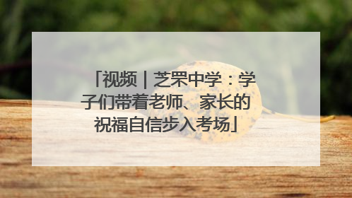 视频｜芝罘中学：学子们带着老师、家长的祝福自信步入考场