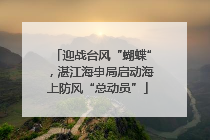 迎战台风“蝴蝶”，湛江海事局启动海上防风“总动员”