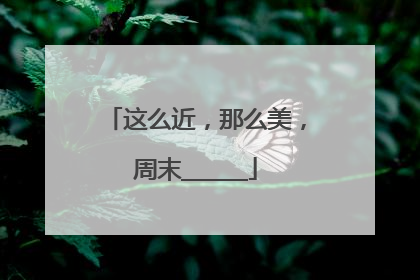 这么近，那么美，周末______