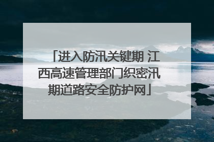 进入防汛关键期 江西高速管理部门织密汛期道路安全防护网