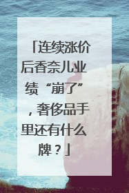 连续涨价后香奈儿业绩“崩了”，奢侈品手里还有什么牌？