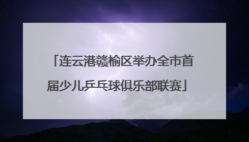 连云港赣榆区举办全市首届少儿乒乓球俱乐部联赛
