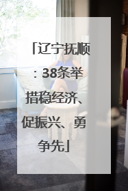 辽宁抚顺：38条举措稳经济、促振兴、勇争先