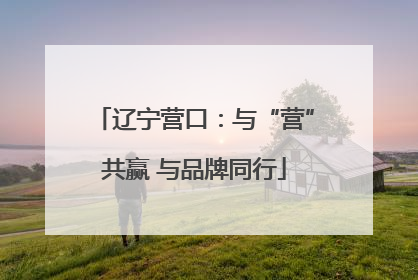 辽宁营口：与“营”共赢 与品牌同行