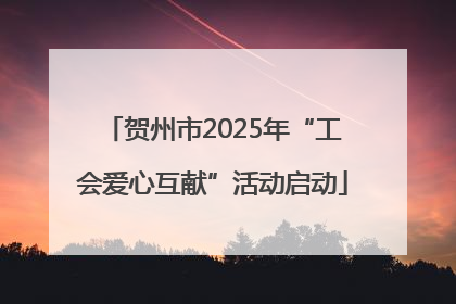 贺州市2025年“工会爱心互献”活动启动
