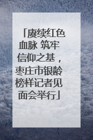 赓续红色血脉 筑牢信仰之基，枣庄市银龄榜样记者见面会举行