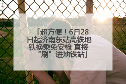 超方便！6月28日起济南东站高铁地铁换乘免安检 直接“刷”进地铁站