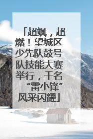 超飒，超燃！望城区少先队鼓号队技能大赛举行，千名“雷小锋”风采闪耀