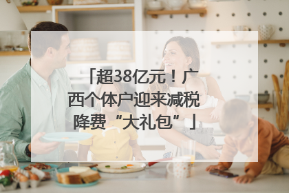 超38亿元！广西个体户迎来减税降费“大礼包”