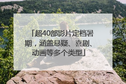 超40部影片定档暑期，涵盖悬疑、喜剧、动画等多个类型