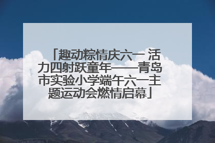 趣动粽情庆六一 活力四射跃童年——青岛市实验小学端午六一主题运动会燃情启幕