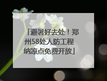 避暑好去处！郑州58处人防工程纳凉点免费开放