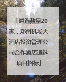 遴选数量20家，郑州机场大酒店投资管理公司合作酒店遴选项目招标