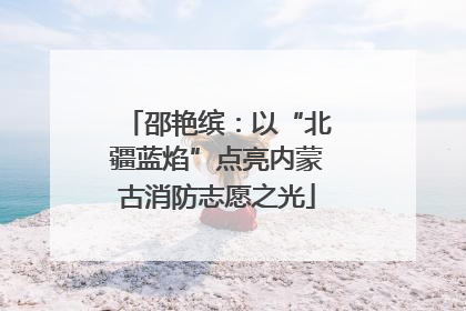 邵艳缤：以“北疆蓝焰”点亮内蒙古消防志愿之光