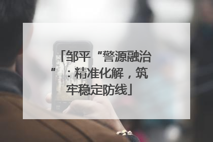 邹平“警源融治”：精准化解，筑牢稳定防线