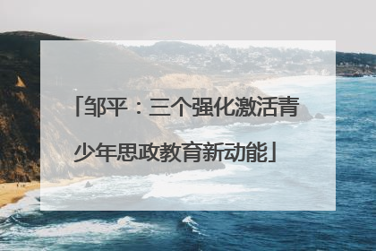 邹平：三个强化激活青少年思政教育新动能