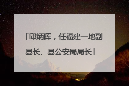邱炳晖，任福建一地副县长、县公安局局长