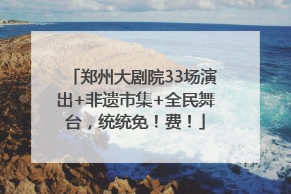 郑州大剧院33场演出+非遗市集+全民舞台，统统免！费！