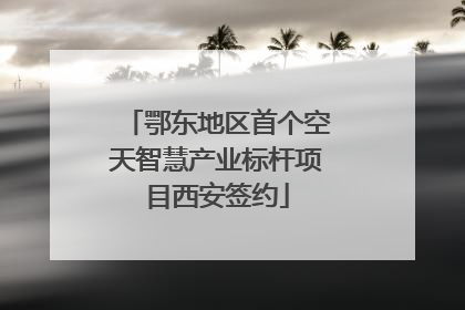 鄂东地区首个空天智慧产业标杆项目西安签约