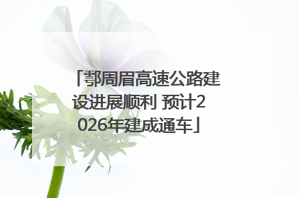 鄠周眉高速公路建设进展顺利 预计2026年建成通车