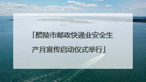 醴陵市邮政快递业安全生产月宣传启动仪式举行
