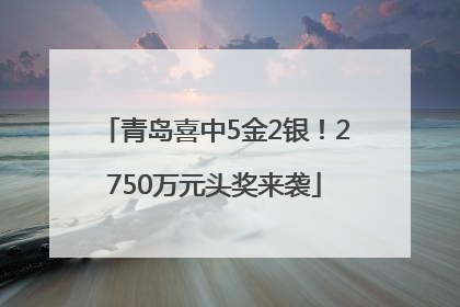 青岛喜中5金2银！2750万元头奖来袭