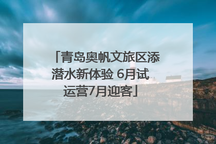 青岛奥帆文旅区添潜水新体验 6月试运营7月迎客