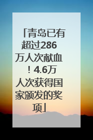 青岛已有超过286万人次献血！4.6万人次获得国家颁发的奖项