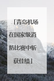 青岛机场在国家级消防比赛中斩获佳绩