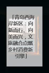 青岛西海岸新区：向新而行、向美而兴，文旅融合点燃乡村消费新引擎