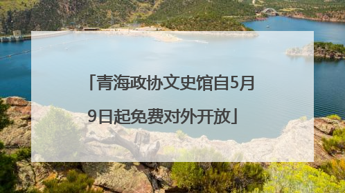 青海政协文史馆自5月9日起免费对外开放