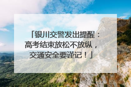 银川交警发出提醒：高考结束放松不放纵，交通安全要谨记！