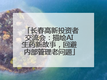 长春高新投资者交流会：描绘AI生药新故事，回避内部管理老问题
