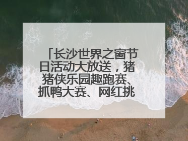 长沙世界之窗节日活动大放送，猪猪侠乐园趣跑赛、抓鸭大赛、网红挑战全都有