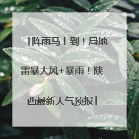 阵雨马上到！局地雷暴大风+暴雨！陕西最新天气预报