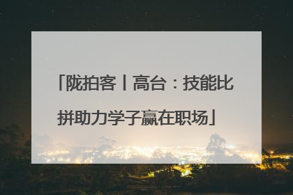 陇拍客丨高台：技能比拼助力学子赢在职场