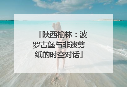 陕西榆林：波罗古堡与非遗剪纸的时空对话
