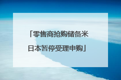 零售商抢购储备米 日本暂停受理申购
