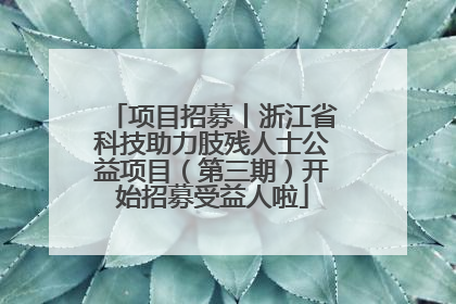 项目招募丨浙江省科技助力肢残人士公益项目（第三期）开始招募受益人啦