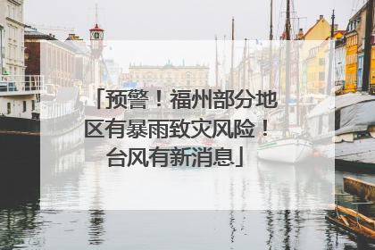 预警！福州部分地区有暴雨致灾风险！台风有新消息