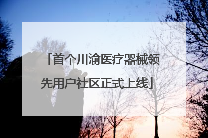 首个川渝医疗器械领先用户社区正式上线