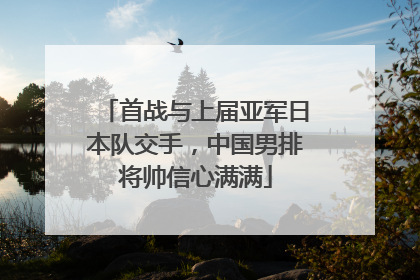 首战与上届亚军日本队交手，中国男排将帅信心满满