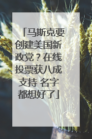 马斯克要创建美国新政党？在线投票获八成支持 名字都想好了
