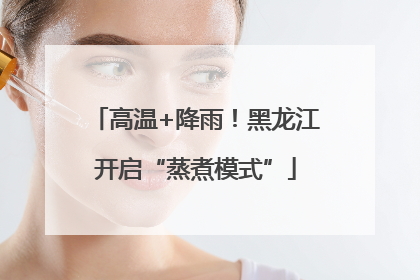 高温+降雨！黑龙江开启“蒸煮模式”
