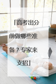高考出分前做哪些准备？专家来支招